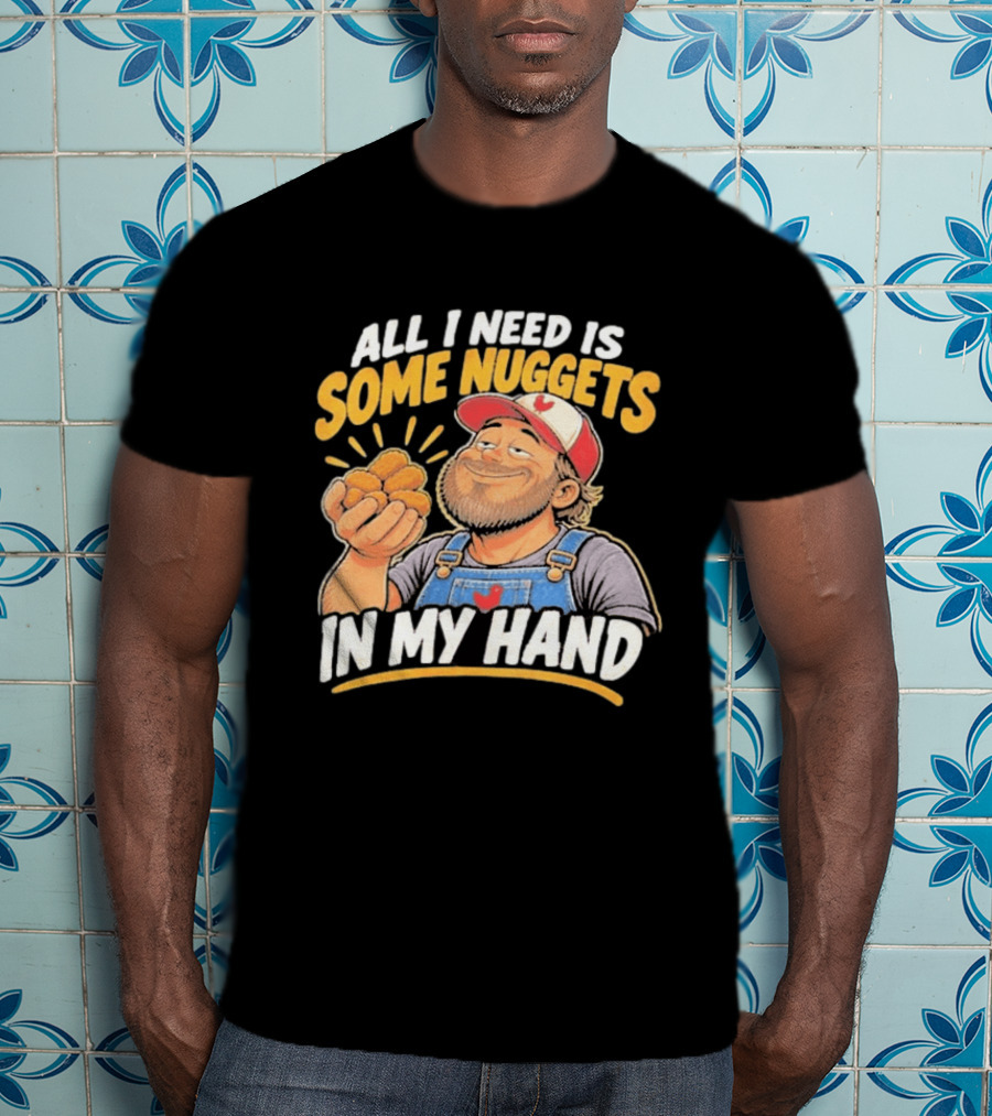 All I Need Is Some Nuggets In My Hand Farmer Style Delight T-Shirt