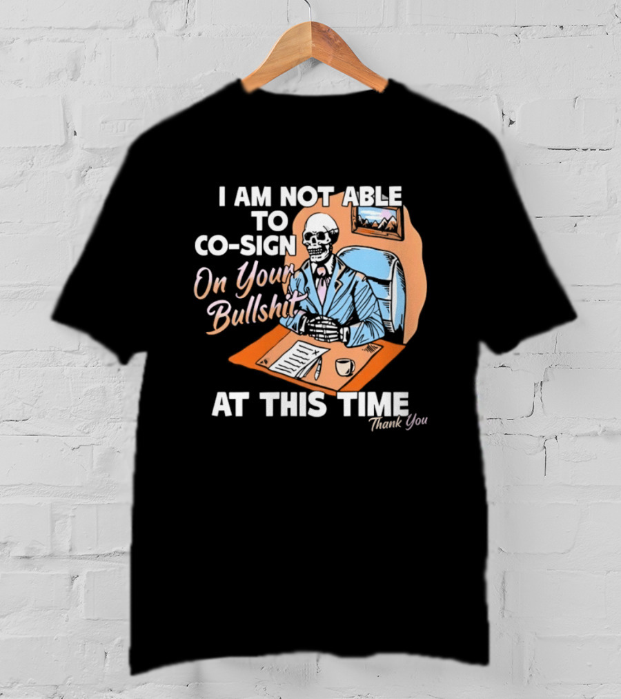 I Am Not Able To Co Sign On Your Bullshit At This Time Thank You T-Shirt