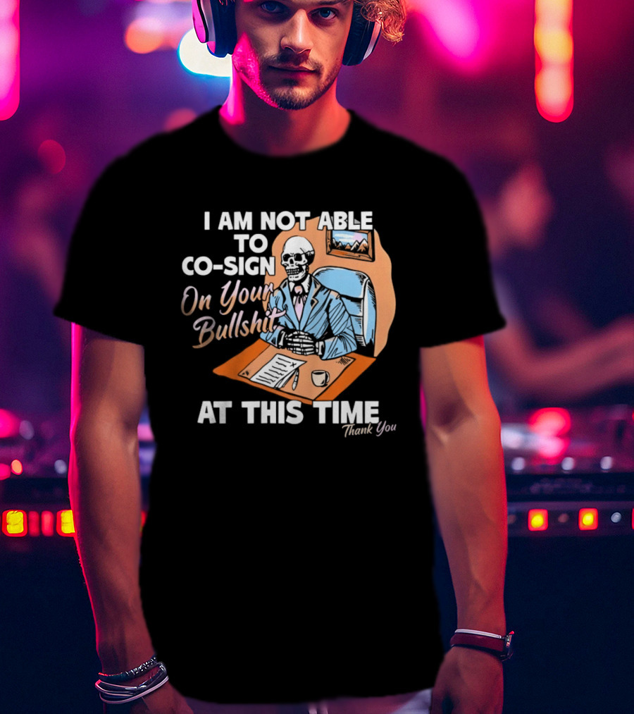 I Am Not Able To Co Sign On Your Bullshit At This Time Thank You T-Shirt