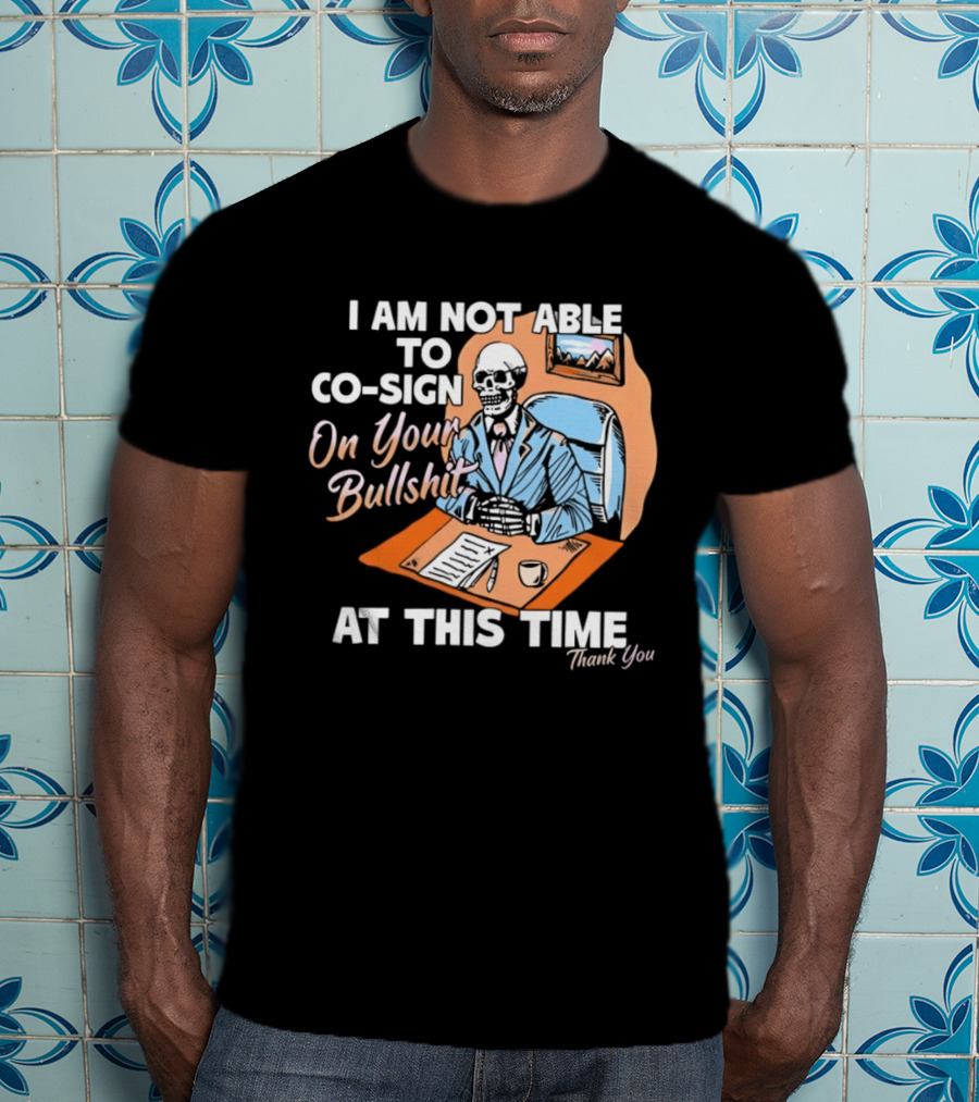 I Am Not Able To Co Sign On Your Bullshit At This Time Thank You T-Shirt