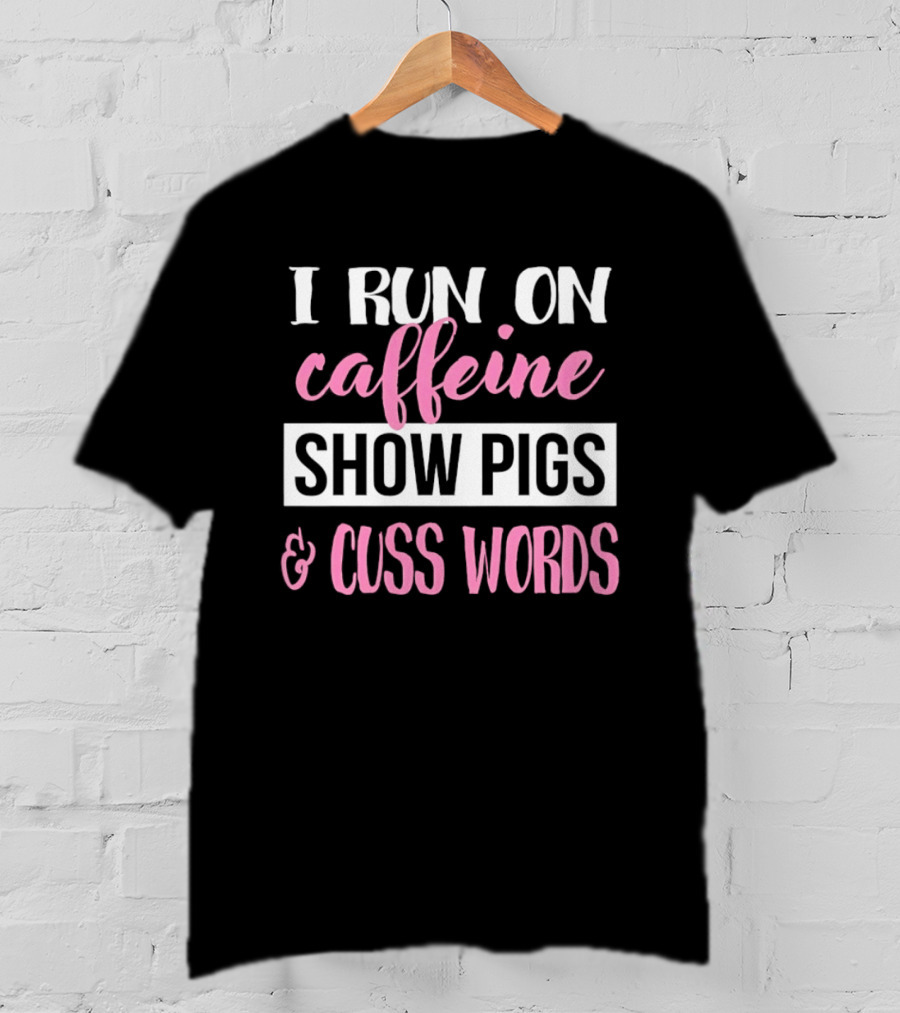 I Run On Caffeine Show Pigs And Cuss Words T-Shirt