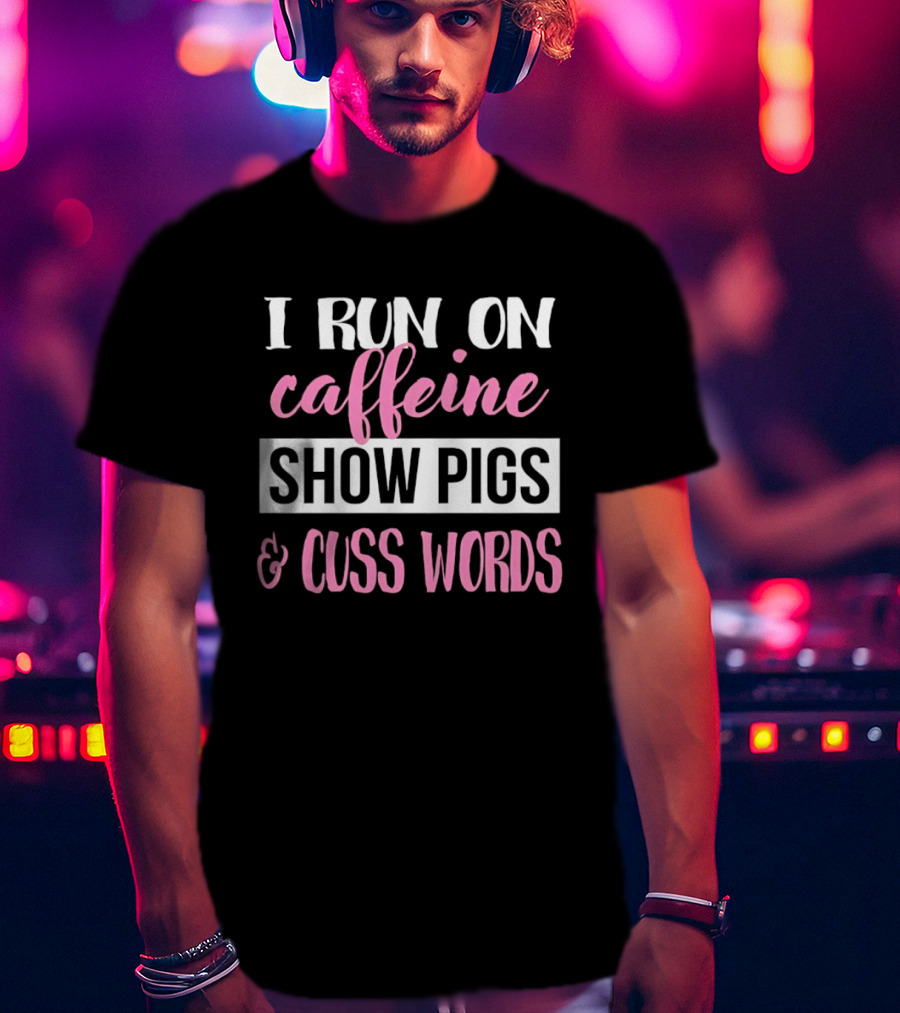 I Run On Caffeine Show Pigs And Cuss Words T-Shirt