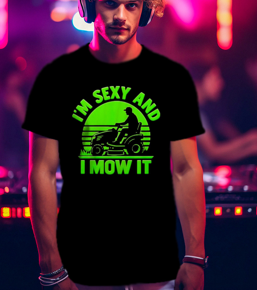 I'm Sexy And I Mow It Lawn Mower Gardening Humor T-Shirt