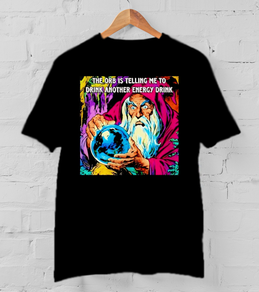 The Orb Is Telling Me To Drink Another Energy Drink Wizard T-Shirt