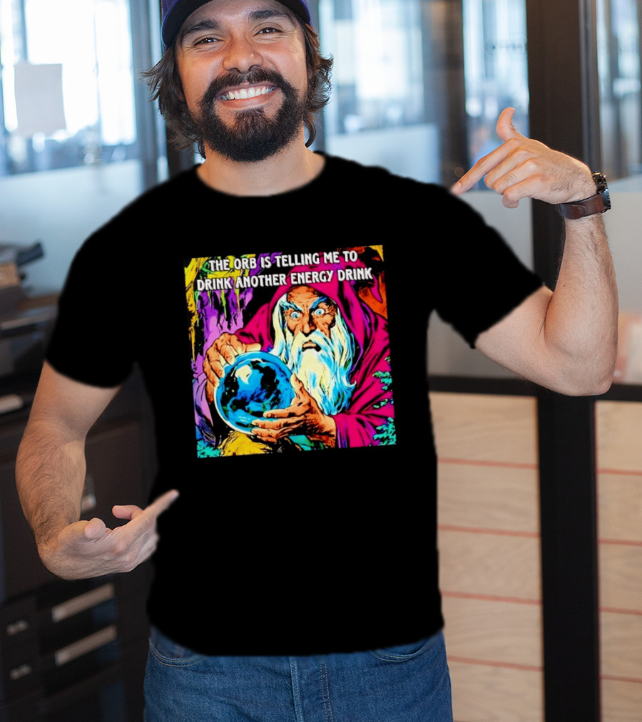 The Orb Is Telling Me To Drink Another Energy Drink Wizard T-Shirt