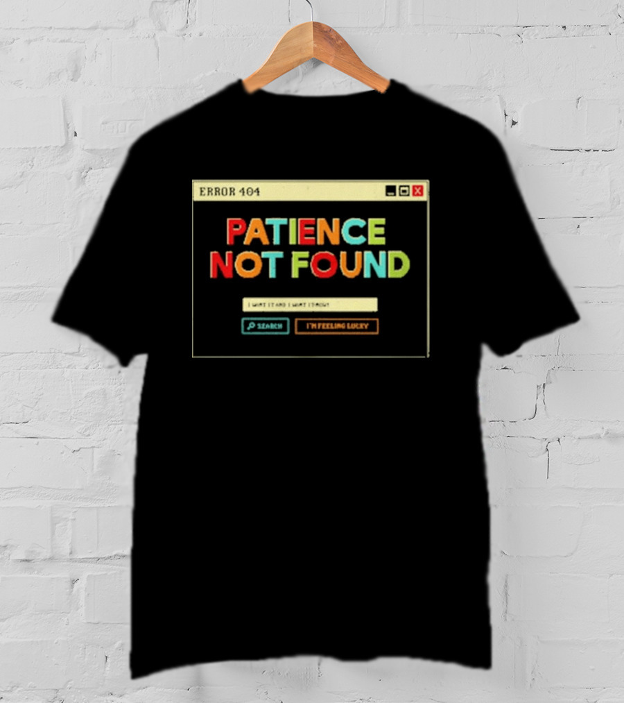 Patience Not Found Error 404 I Want It And I Want It Now T-Shirt