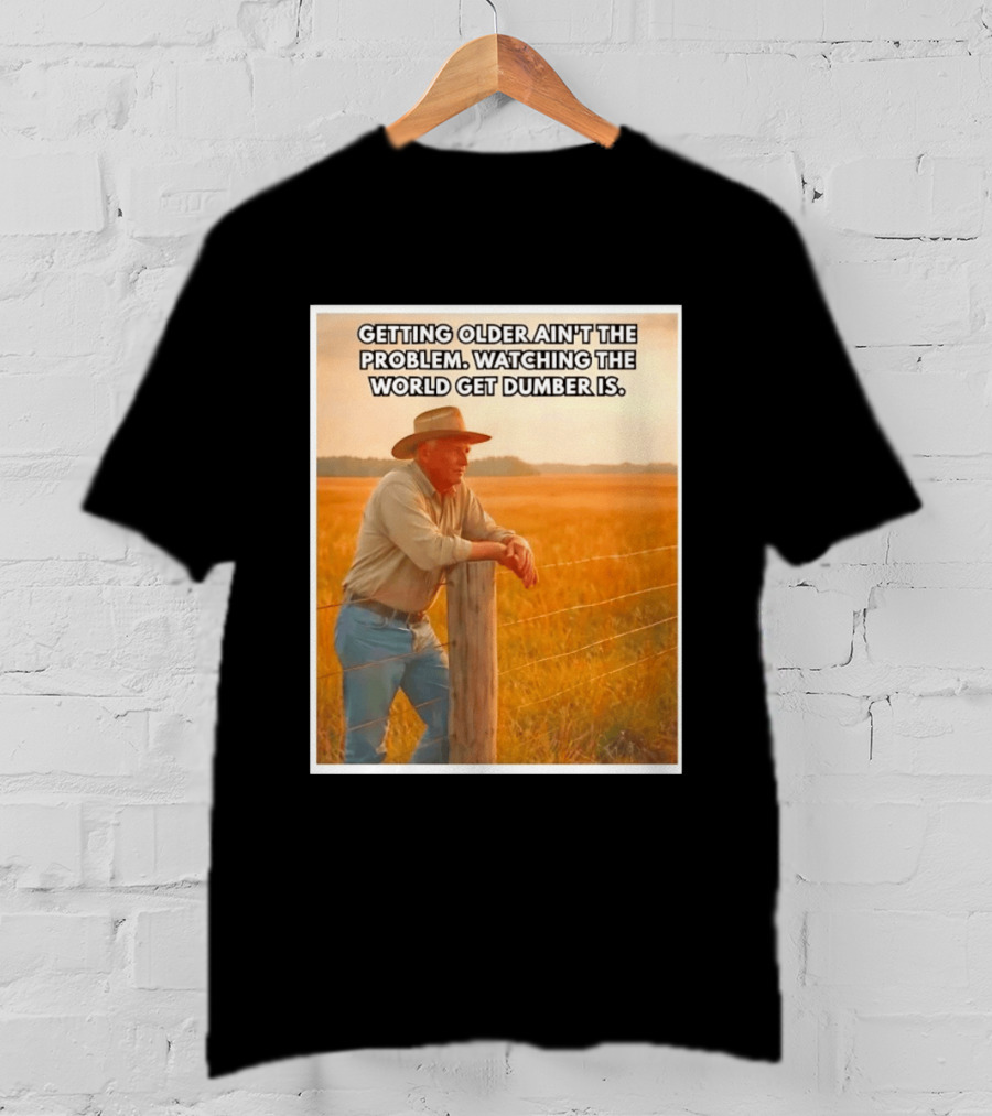 Getting Older Ain't The Problem Ing The World Get Dumber Is Country Wisdom Image T-Shirt