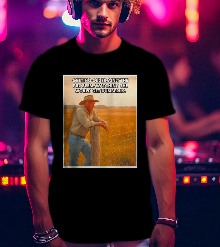 Getting Older Ain't The Problem Ing The World Get Dumber Is Country Wisdom Image T-Shirt