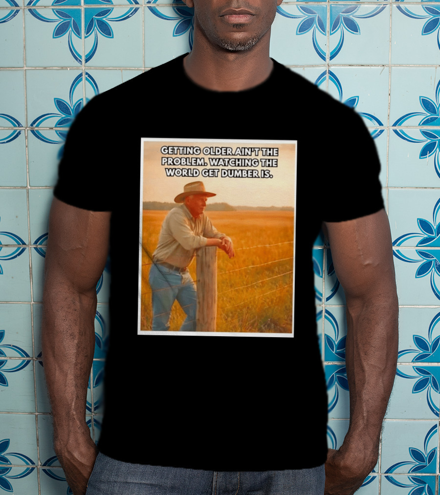 Getting Older Ain't The Problem Ing The World Get Dumber Is Country Wisdom Image T-Shirt