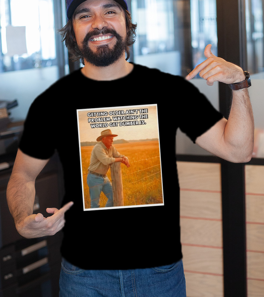 Getting Older Ain't The Problem Ing The World Get Dumber Is Country Wisdom Image T-Shirt