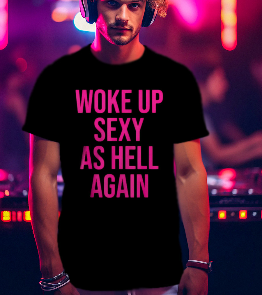 Woke Up Sexy As Hell Again Sassy Confidence T-Shirt