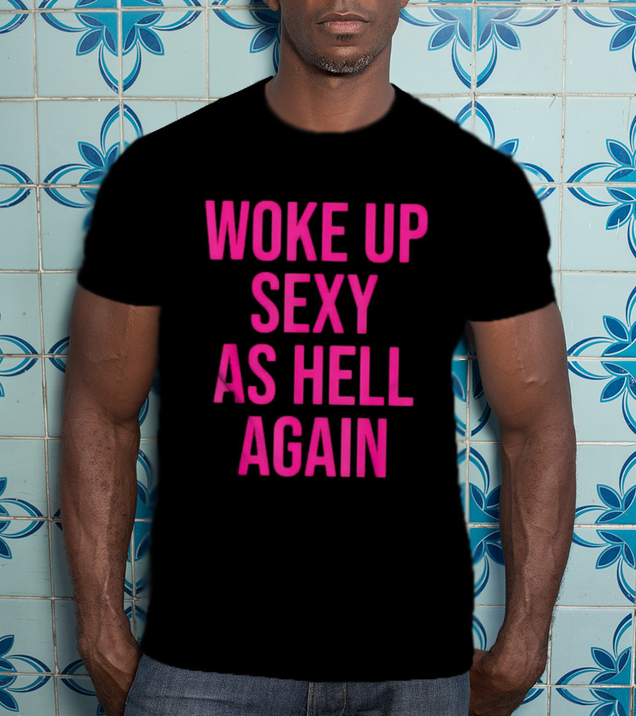 Woke Up Sexy As Hell Again Sassy Confidence T-Shirt