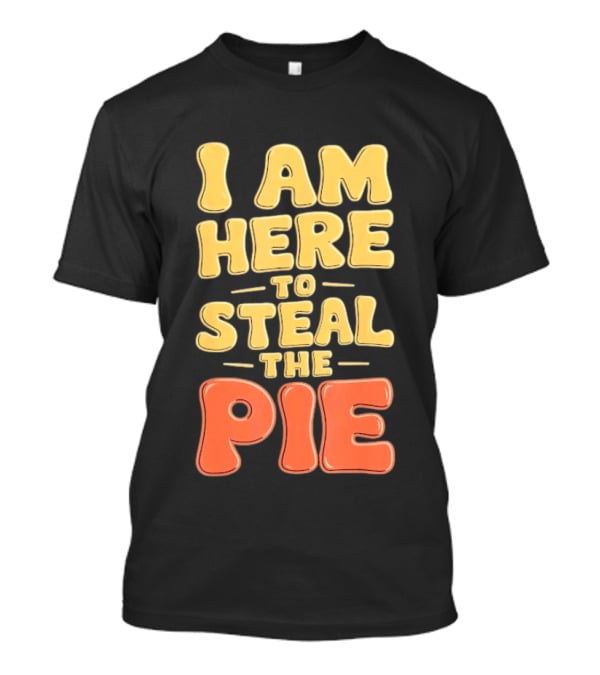 I Am Here To Steal The Pie T-Shirt