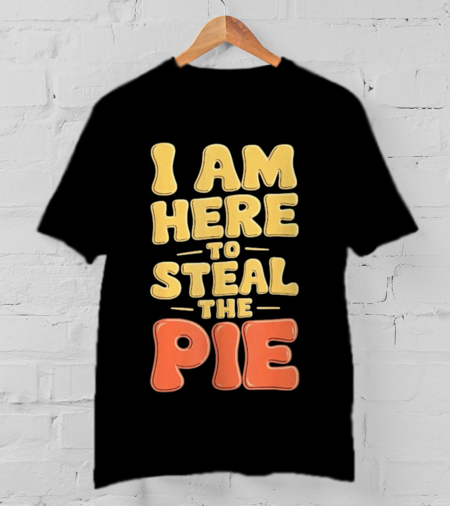 I Am Here To Steal The Pie T-Shirt