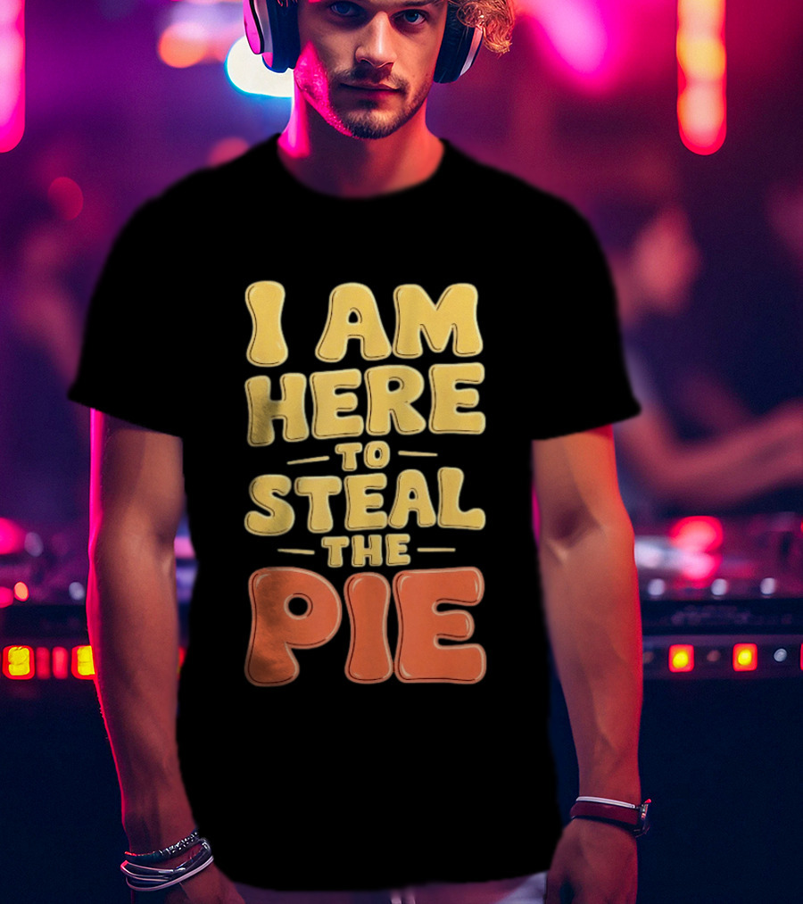I Am Here To Steal The Pie T-Shirt