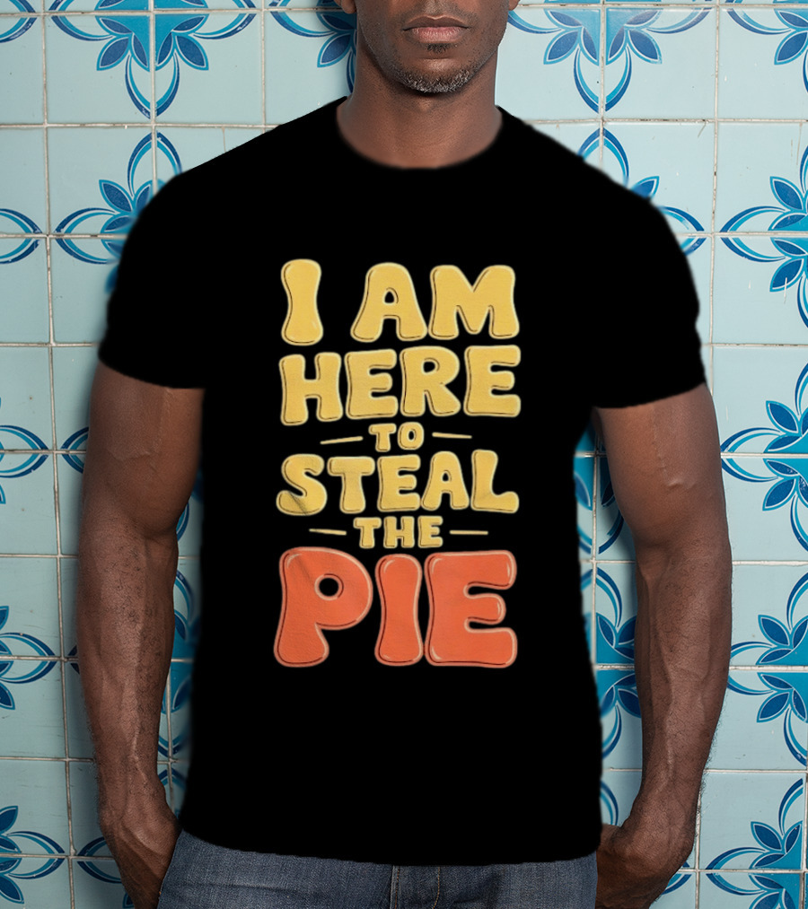 I Am Here To Steal The Pie T-Shirt