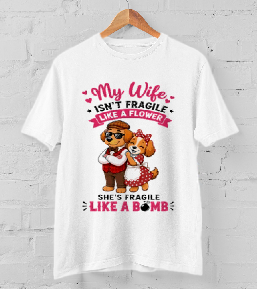 My Wife Isn't Fragile Like A Flower She's Fragile Like A Bomb Dog Couple T-Shirt