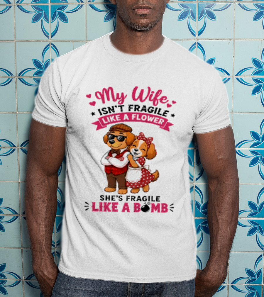 My Wife Isn't Fragile Like A Flower She's Fragile Like A Bomb Dog Couple T-Shirt