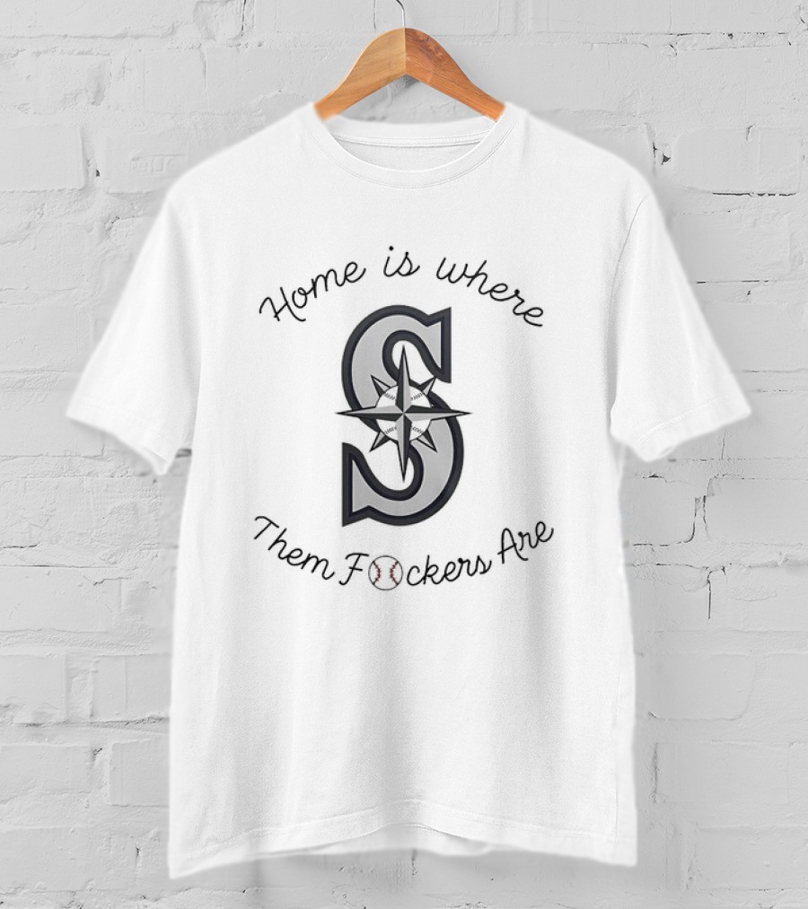 Home Is Where Them Fckers Are Seattle Mariners T-Shirt