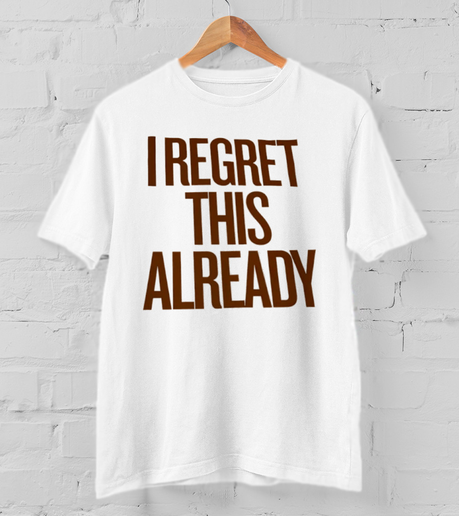 I Regret This Already Sarcastic Saying Relatable Mood T-Shirt