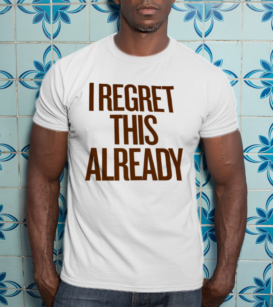 I Regret This Already Sarcastic Saying Relatable Mood T-Shirt