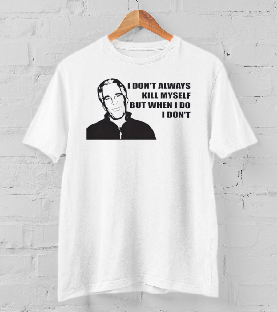 Jeffrey Epstein I Don’t Always Kill Myself But When I Do I Don’ T-Shirt