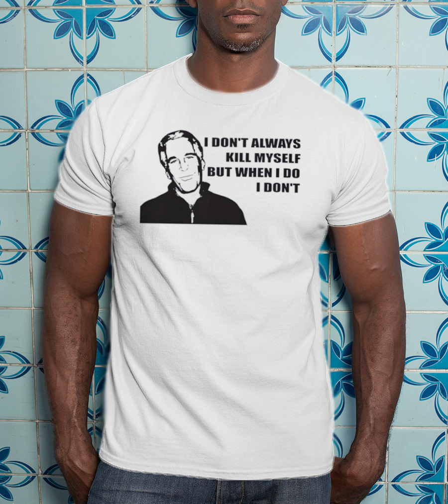 Jeffrey Epstein I Don’t Always Kill Myself But When I Do I Don’ T-Shirt