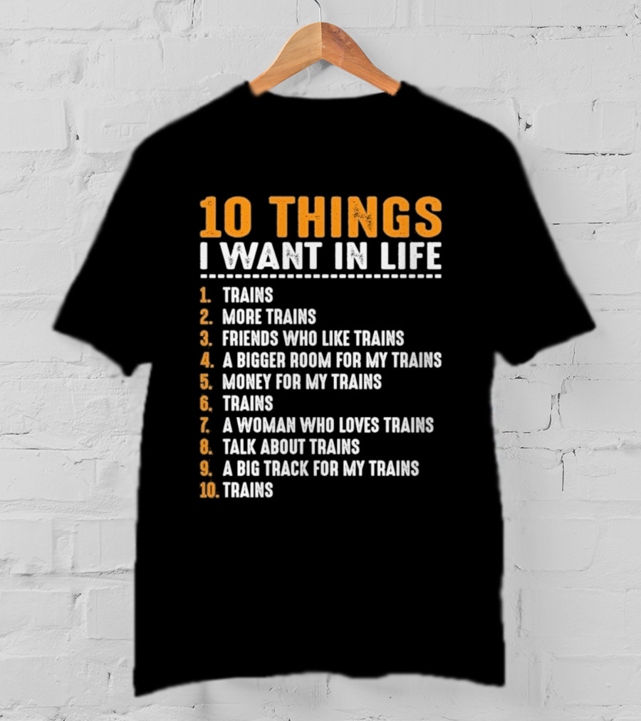 10 Things I Want In Life Trains More Trains Friends Bigger Room Money Talk About Trains T-Shirt