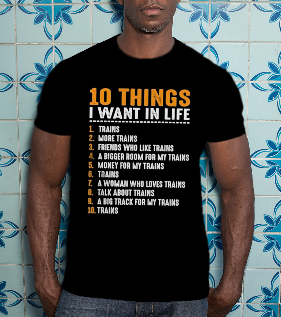 10 Things I Want In Life Trains More Trains Friends Bigger Room Money Talk About Trains T-Shirt