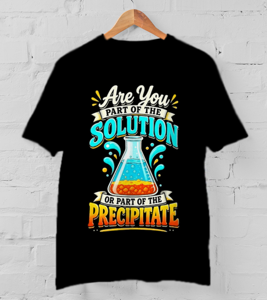 Are You Part Of The Solution Or Part Of The Precipitate Chemistry Pun Beaker T-Shirt