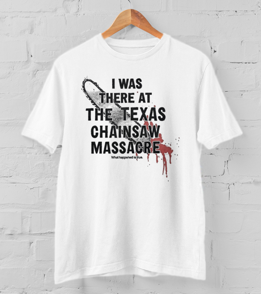I Was There At The Texas Chain Saw Massacre What Happened Is True Blood Splatter Chainsaw T-Shirt