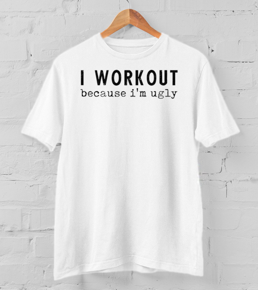 I Workout Because I'm Ugly Fitness Motivation Humor T-Shirt