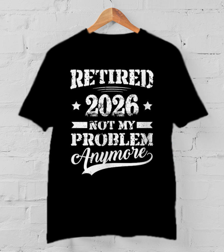 Retired 2026 Not My Problem Anymore Retirement T-Shirt