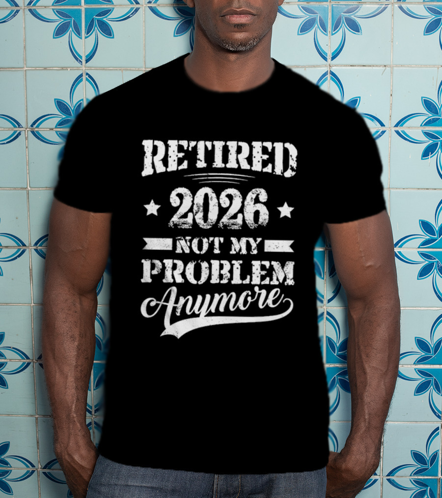 Retired 2026 Not My Problem Anymore Retirement T-Shirt