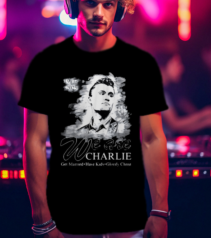 We Are Charlie 1993 To 2025 Get Married Have Kids Glorify Christ T-Shirt