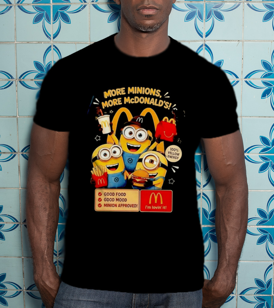 More Minions More McDonald's 100 Percent Yellow Energy Good Food Good Mood Minion Approved T-Shirt