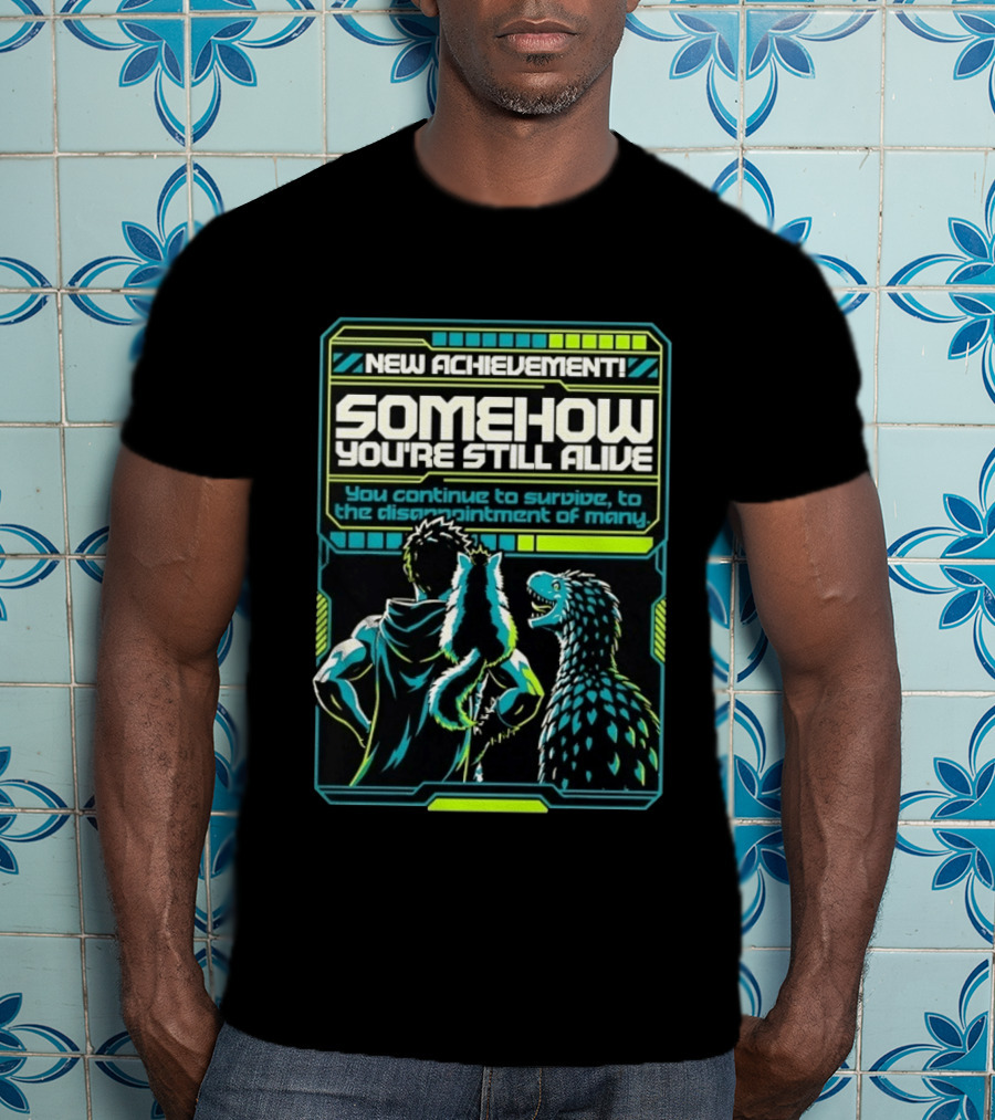 New Achievement Somehow You're Still Alive You Continue To Survive To The Disappointment Of Many T-Shirt