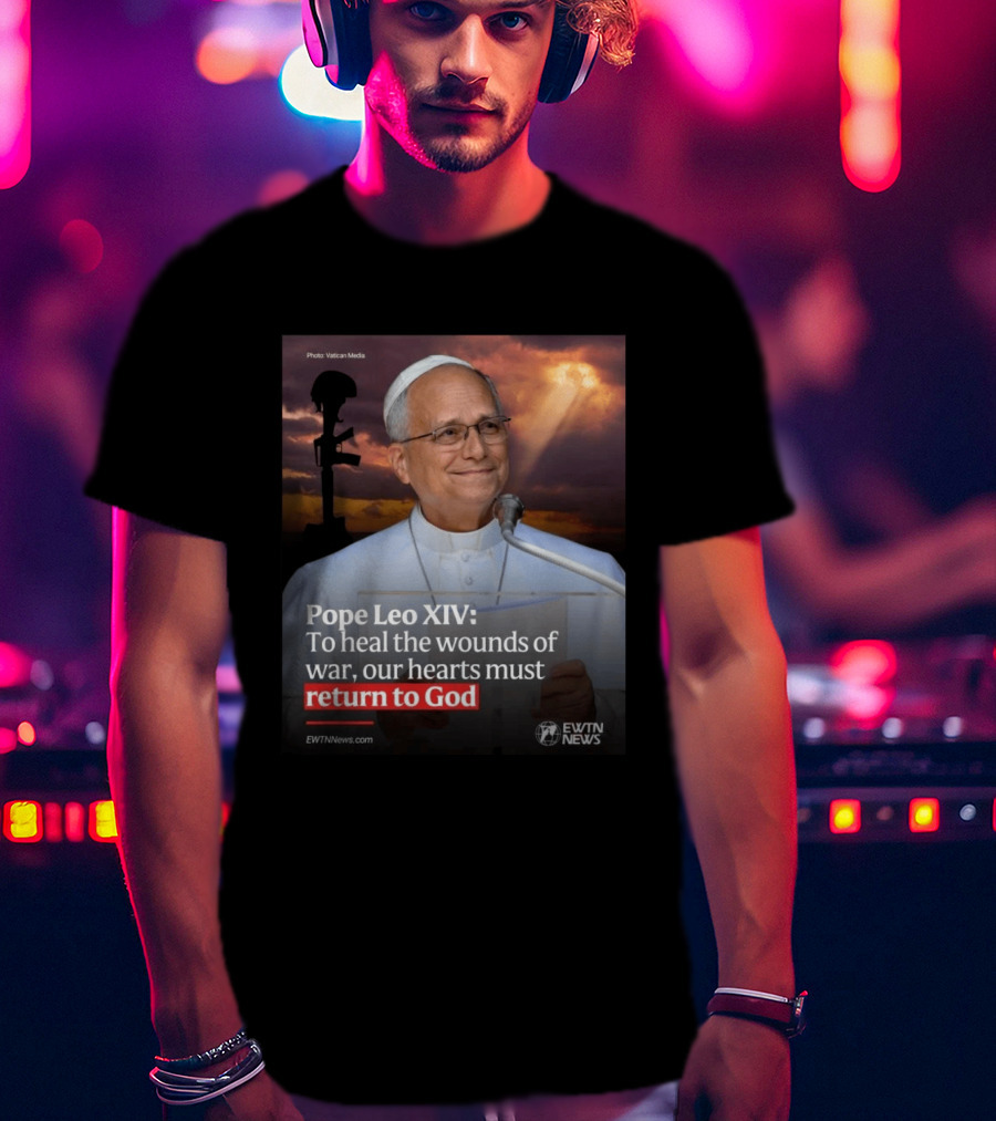Pope Leo XIV To Heal The Wounds Of War Our Hearts Must Return To God EWTN News T-Shirt