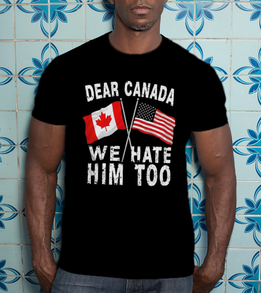 Dear Canada We Hate Him Too Distressed Maple Leaf And Stars And Stripes Flags T-Shirt