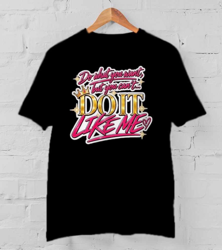 Do What You Want But You Can't Do It Like Me Bold Crown Lettering T-Shirt