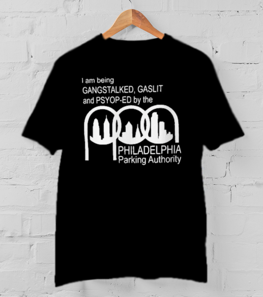 I Am Being Gangstalked Gaslit And Psyop Ed By The Philadelphia Parking Authority T-Shirt