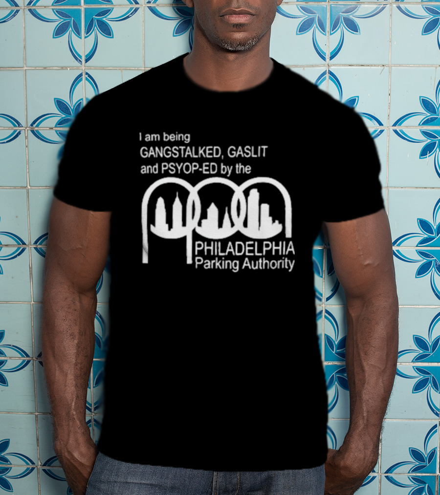 I Am Being Gangstalked Gaslit And Psyop Ed By The Philadelphia Parking Authority T-Shirt