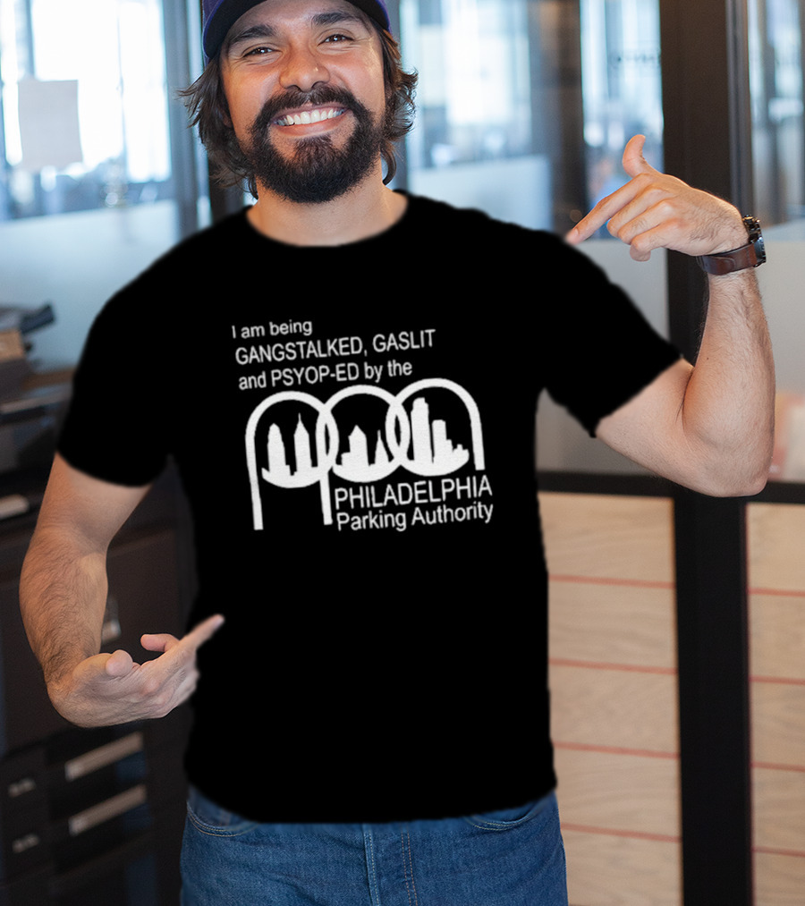I Am Being Gangstalked Gaslit And Psyop Ed By The Philadelphia Parking Authority T-Shirt