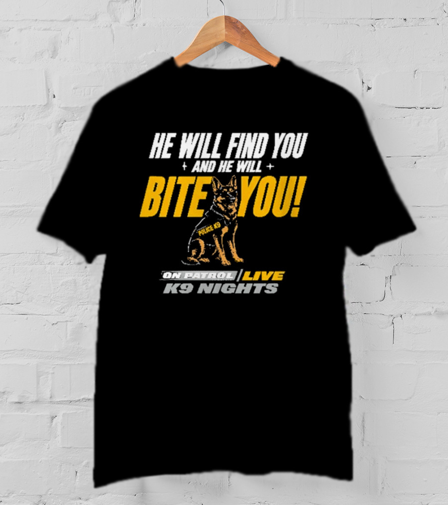 He Will Find You And He Will Bite You On Patrol Live K9 Nights T-Shirt