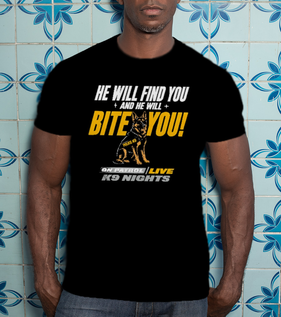 He Will Find You And He Will Bite You On Patrol Live K9 Nights T-Shirt