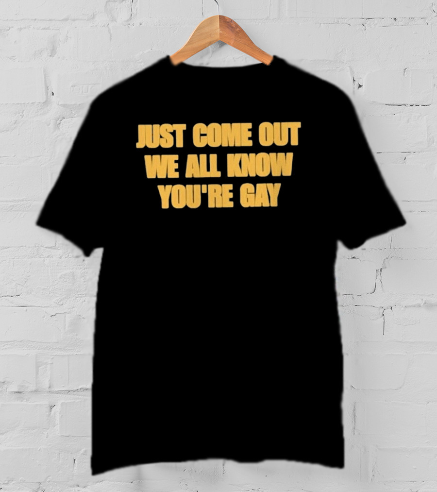 Just Come Out We All Know You're Gay T-Shirt