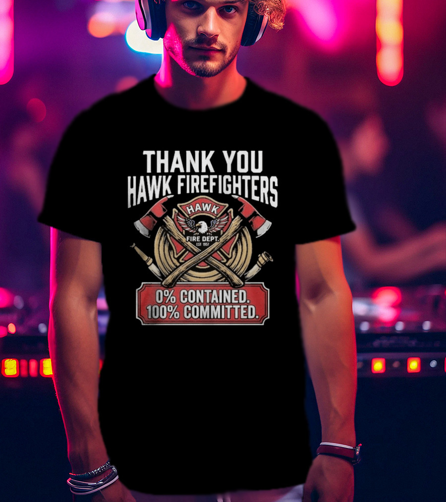 Thank You Hawk Fire Dept Firefighters 0% Contained 100% Committed T-Shirt