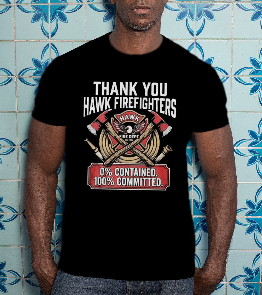Thank You Hawk Fire Dept Firefighters 0% Contained 100% Committed T-Shirt