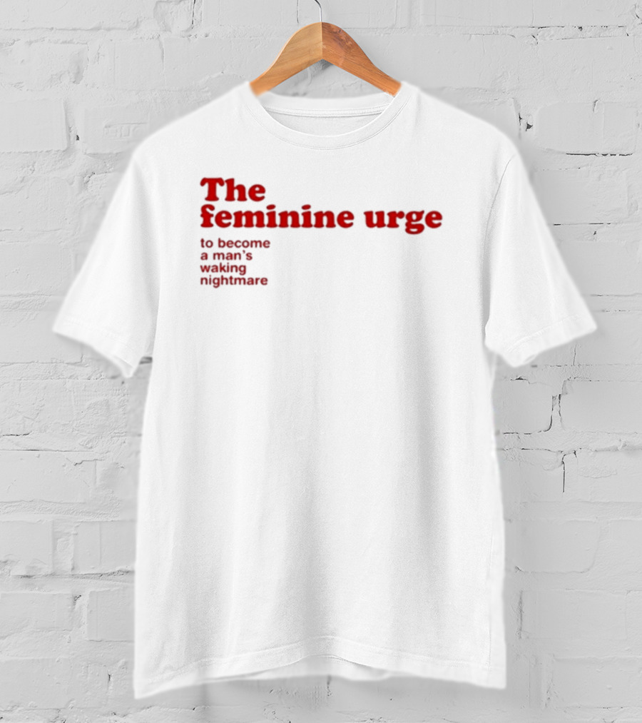 The Feminine Urge To Become A Man's Waking Nightmare T-Shirt