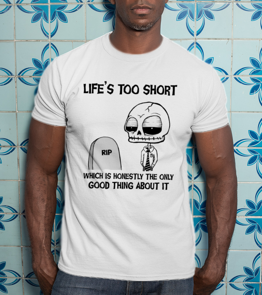 Life's Too Short Which Is Honestly The Only Good Thing About It Skeleton And Tombstone T-Shirt